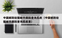 中国邮政给据邮件跟踪查询系统（中国邮政给据邮件跟踪查询系统查）